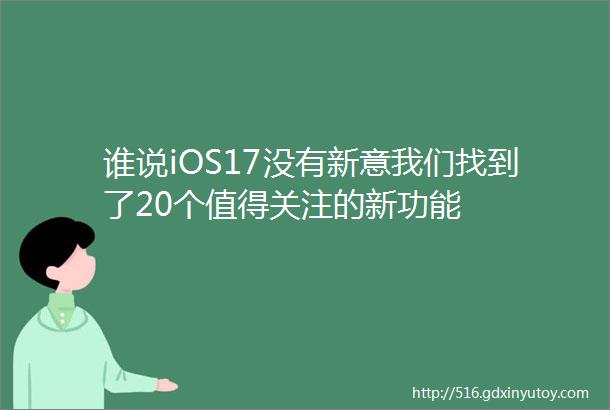 谁说iOS17没有新意我们找到了20个值得关注的新功能